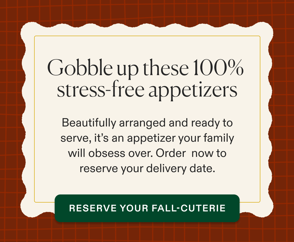 Gobble up these 100% stress-free appetizers. Click to reserve your fallcuterie