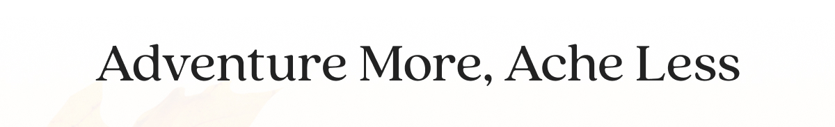 Adventure More, Ache Less