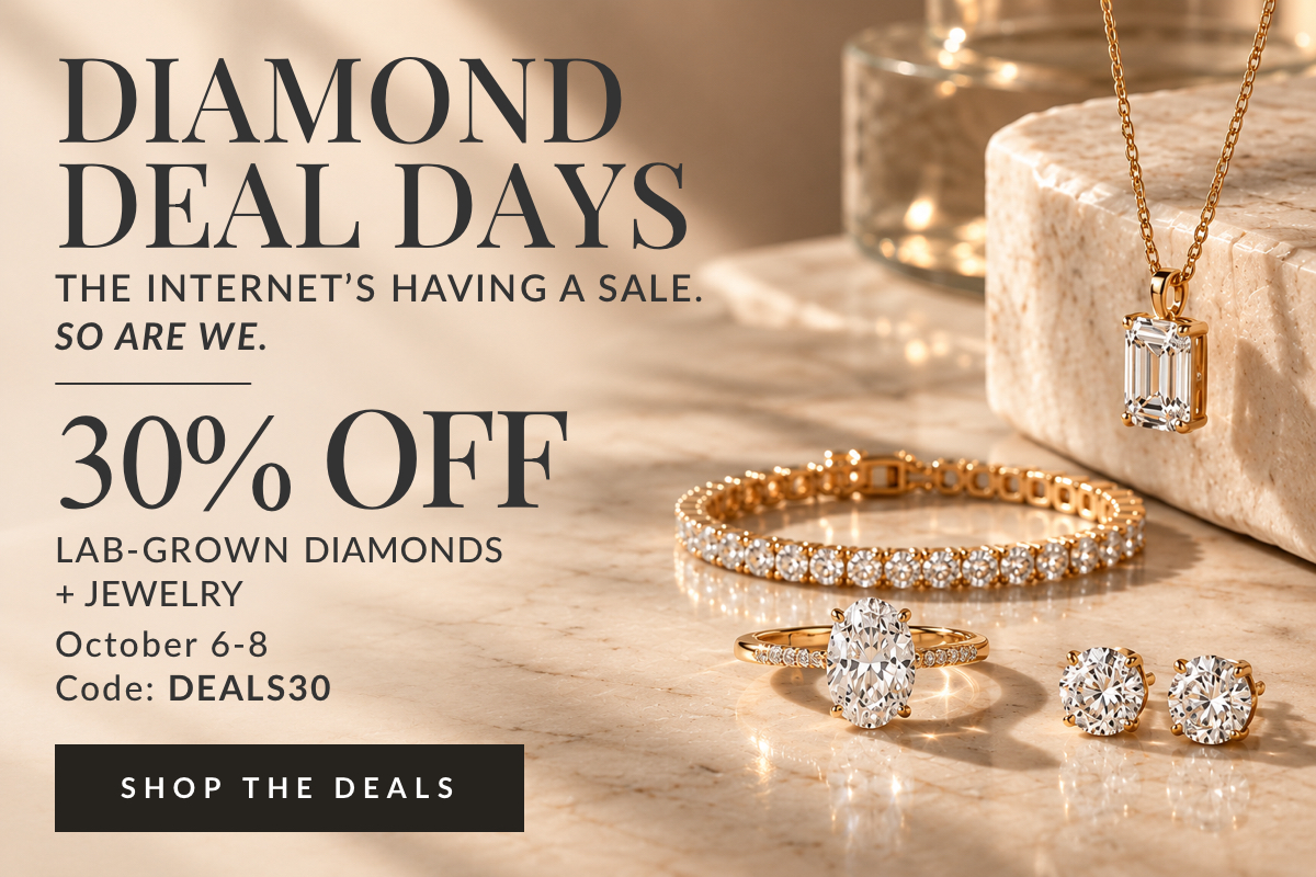 THE INTERNET’S HAVING A SALE. SO ARE WE.   30% OFF LAB-GROWN DIAMONDS + JEWELRY. Code DEALS30