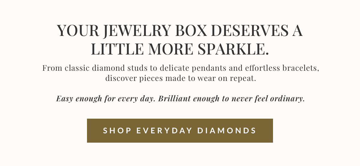 Your jewelry box deserves more sparkle, shop everyday diamonds