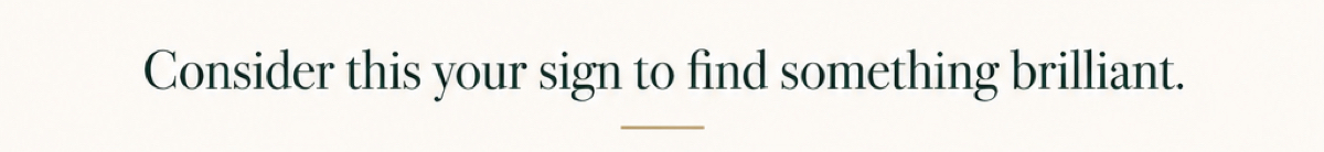 Consider this your sign to find something brilliant