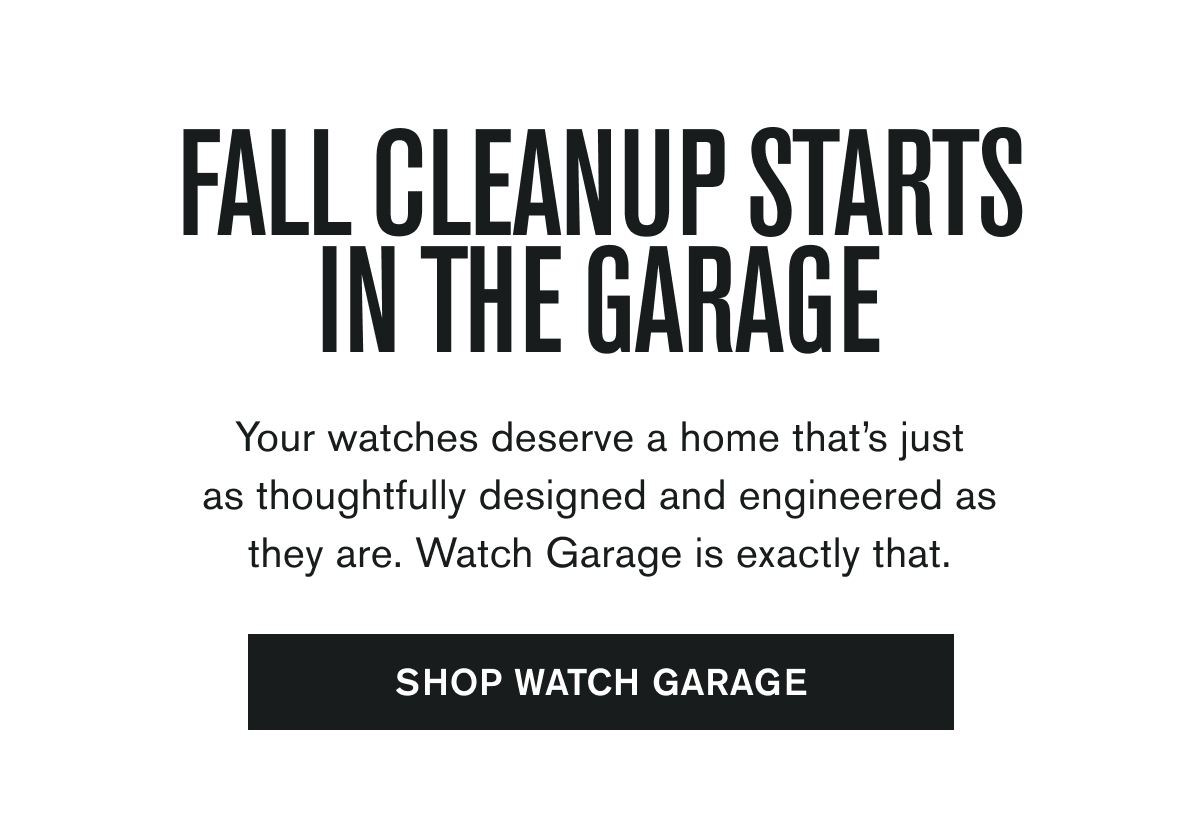 FALL CLEANUP STARTS IN THE GARAGE | Your watches deserve a home that’s just as thoughtfully designed and engineered as they are. Watch Garage is exactly that. | [SHOP WATCH GARAGE]
