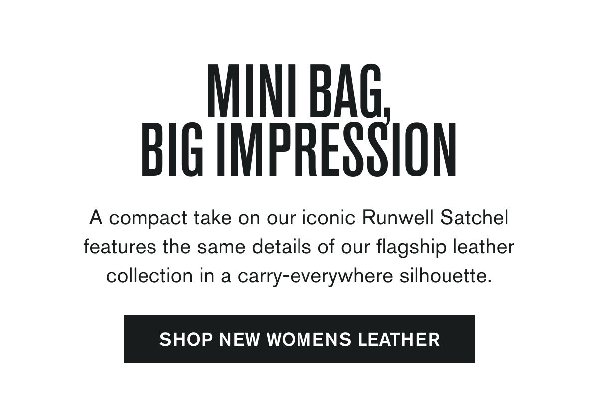 MINI BAG, BIG IMPRESSION | A compact take on our iconic Runwell Satchel features the same details of our flagship leather collection in a carry-everywhere silhouette. | SHOP NEW WOMENS LEATHER