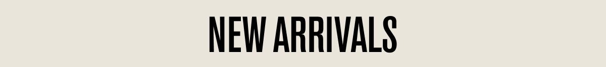 NEW ARRIVALS