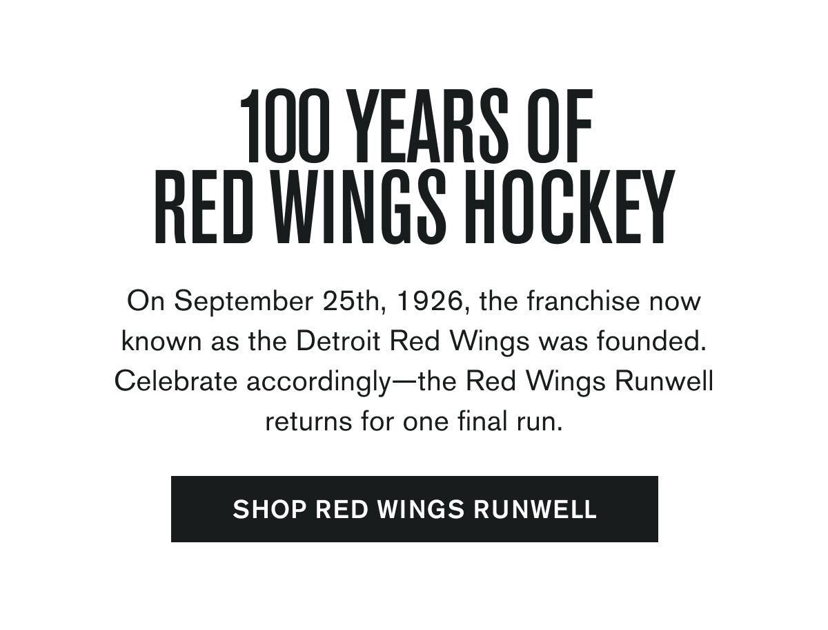 100 YEARS OF RED WINGS HOCKEY | On September 25th, 1926, the franchise now known as the Detroit Red Wings was founded. Celebrate accordingly—the Red Wings Runwell returns for one final run. | SHOP RED WINGS RUNWELL