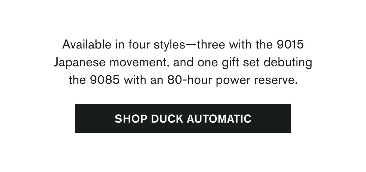 Available in four styles—three with the 9015 Japanese movement, and one gift set debuting the 9085 with an 80-hour power reserve. | SHOP DUCK AUTOMATIC