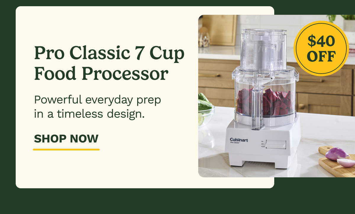 $40 OFF Pro Classic 7 Cup Food Processor | Powerful everyday prep in a timeless design. | SHOP NOW