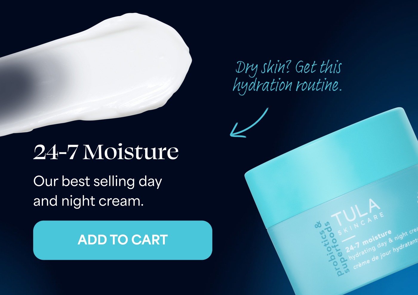 Dry skin? Get this hydration routine. 24-7 Moisture Our best selling day and night cream. ADD TO CART