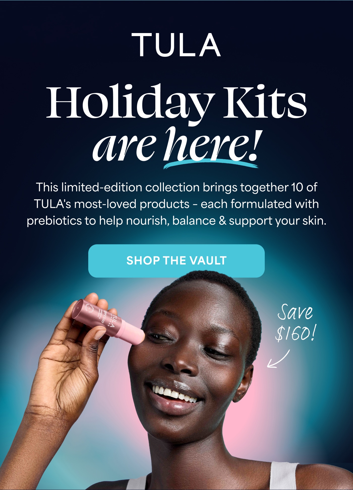 TULA Holiday Kits are here! This limited-edition collection brings together 10 of TULA's most-loved products - each formulated with prebiotics to help nourish, balance & support your skin. SHOP THE VAULT Save $160!
