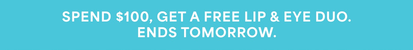 SPEND $100, GET A FREE LIP & EYE DUO. ENDS TOMORROW.