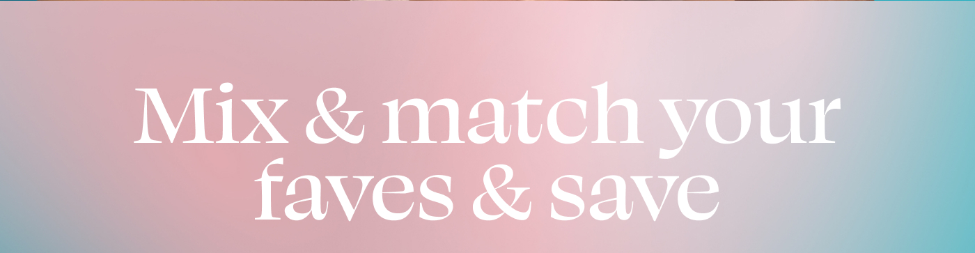 Mix & match your faves & save
