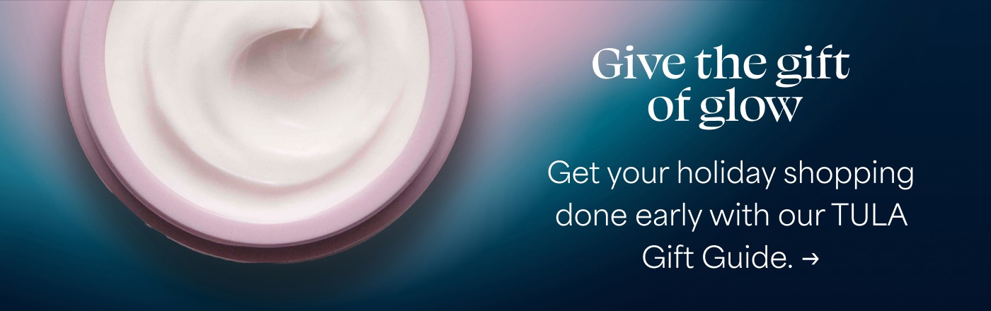 Give the gift of glow Get your holiday shopping done early with our TULA Gift Guide. →