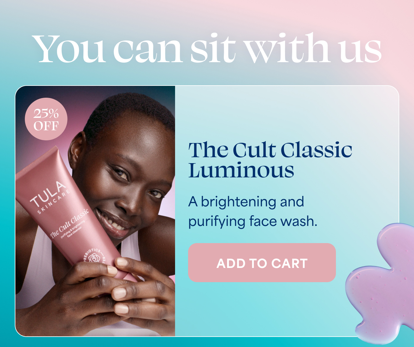 You can sit with us The Cult Classic Luminous A brightening and purifying face wash. ADD TO CART
