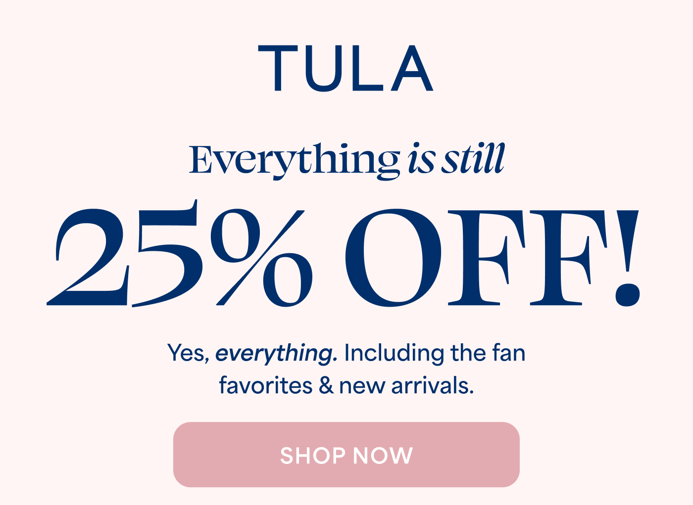 TULA Everything is still 25% OFF! Yes, everything. Including the fan favorites & new arrivals. SHOP NOW