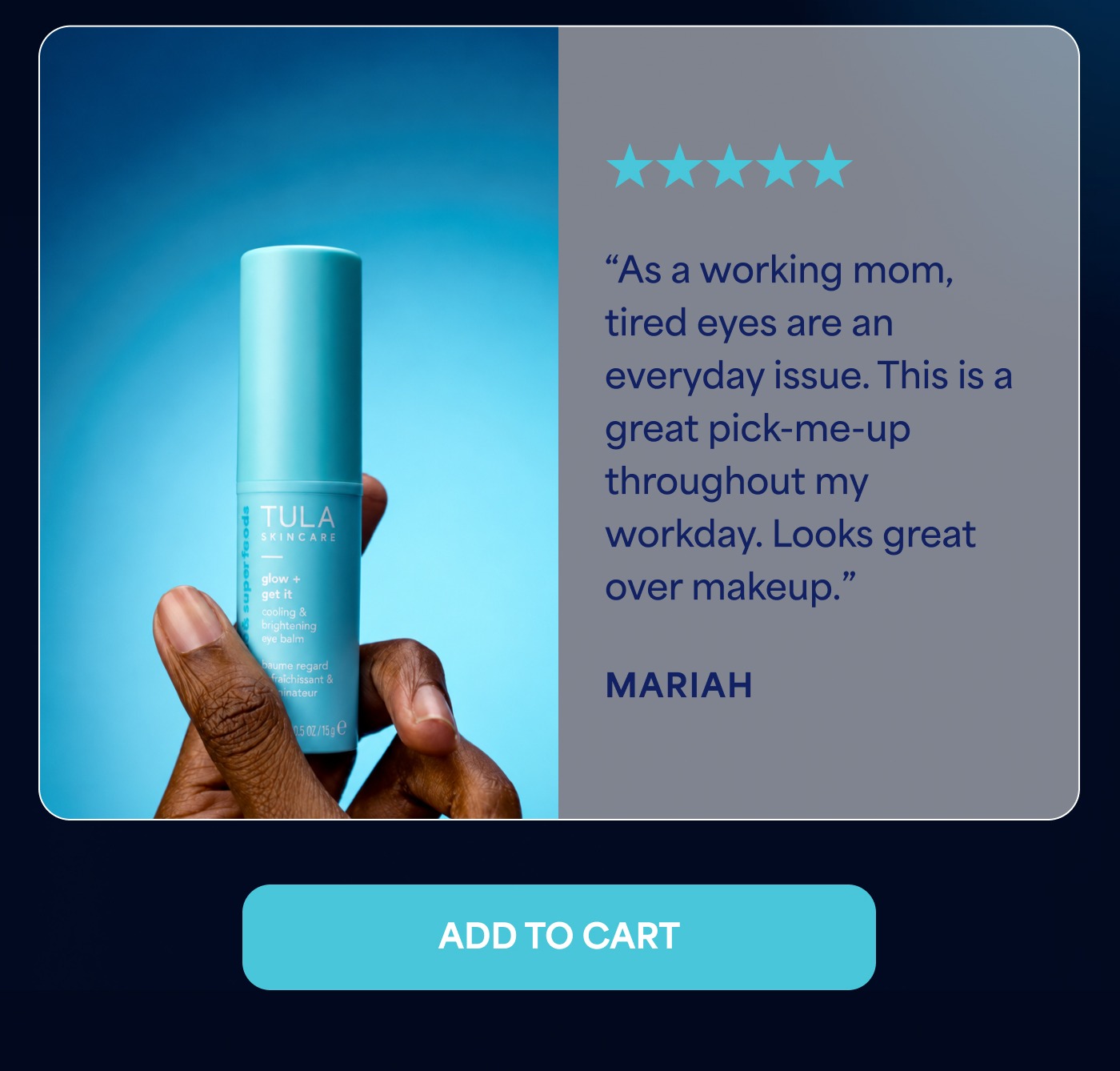 5 out of 5 stars “As a working mom, tired eyes are an everyday issue. This is a great pick-me-up throughout my workday. Looks great over makeup.” MARIAH ADD TO CART