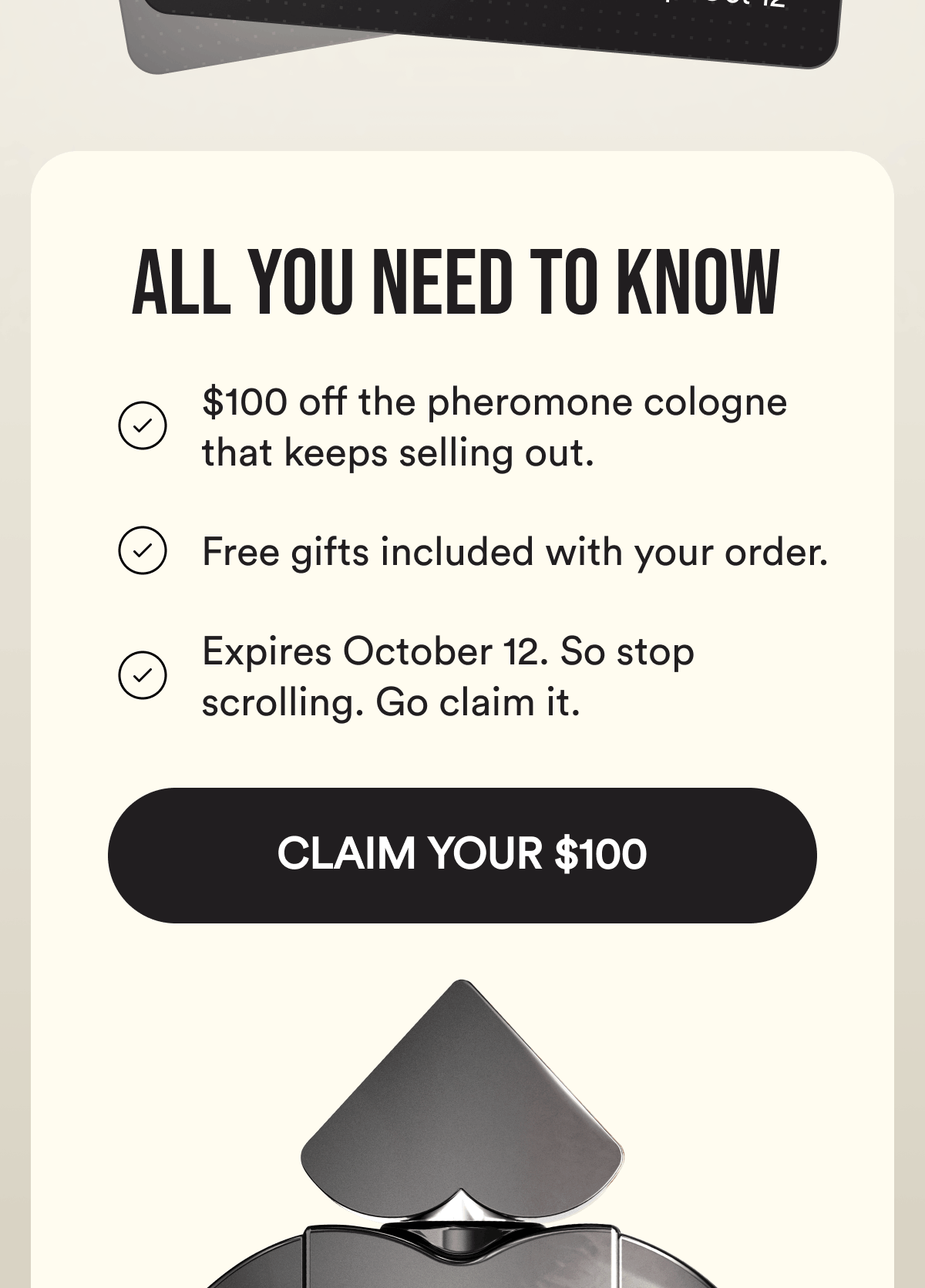 All You Need To Know. $100 off the pheromone cologne that keeps selling out. Free gifts included with your order. Expires October 12. So stop scrolling. Go claim it. CLAIM YOUR $100.