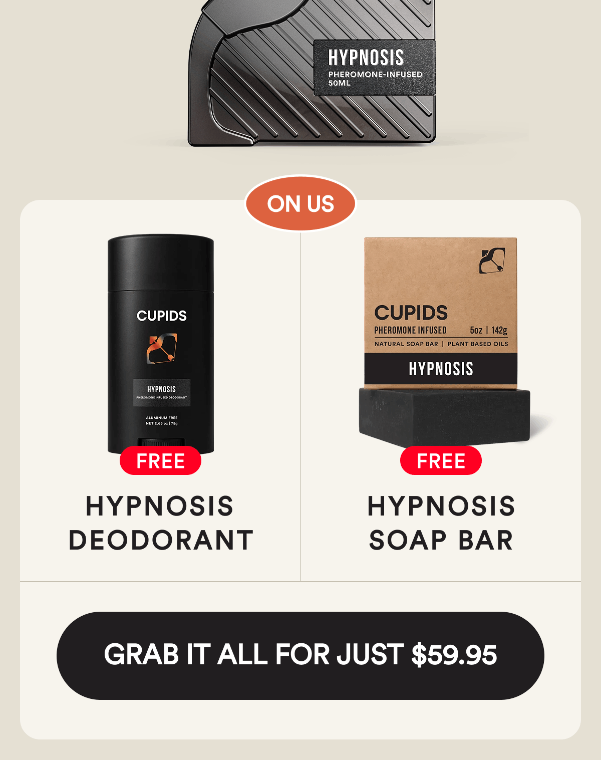 On us:  Free Hypnosis Deodorant. Free Hypnosis Soap Bar. Grab it for $59.95.