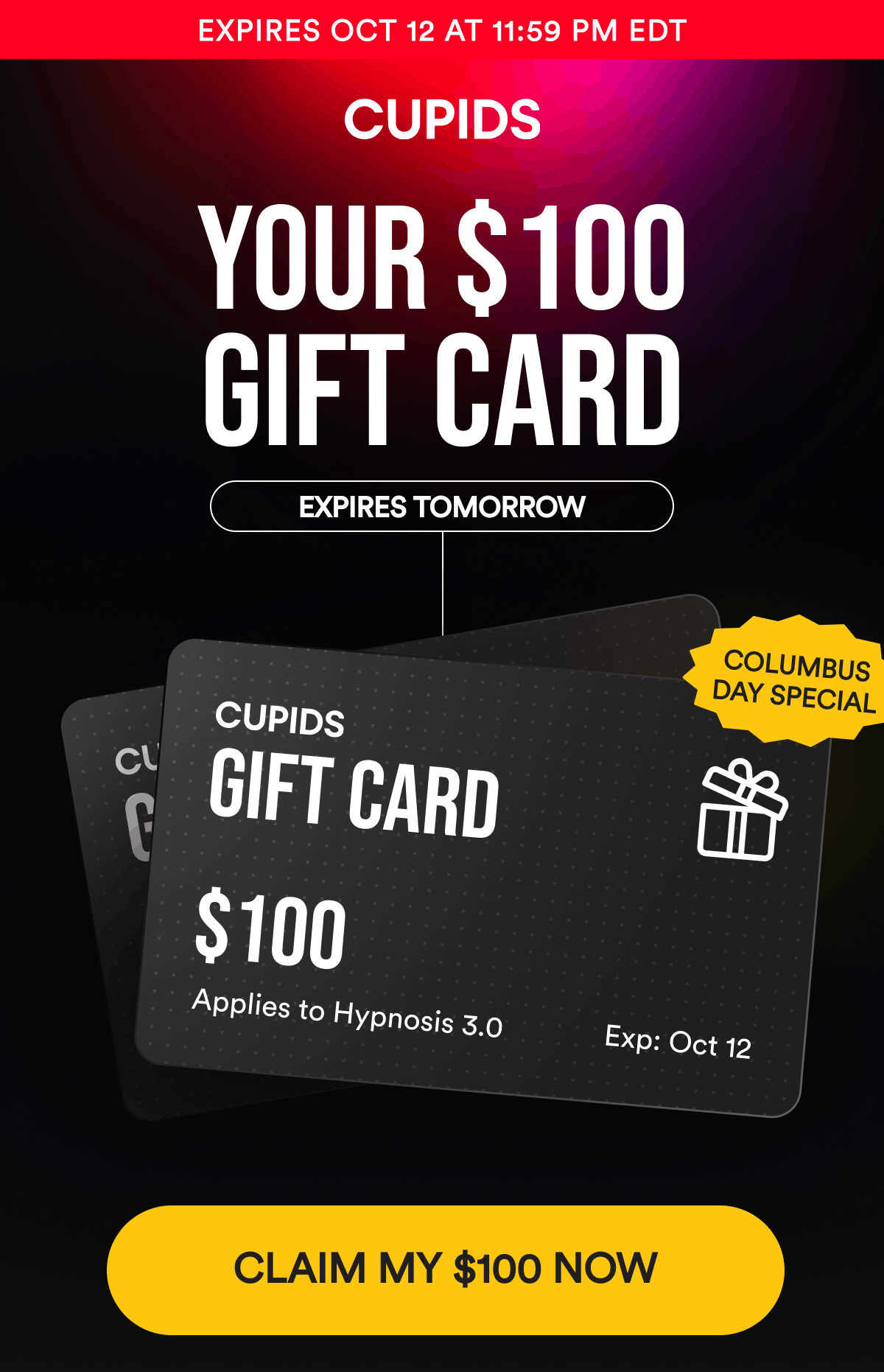 Expires OCT 12 At 11:59 PM EDT. Your $100 Gift Card. Expires Tomorrow. Columbus Day Special. CLAIM MY $100 NOW.