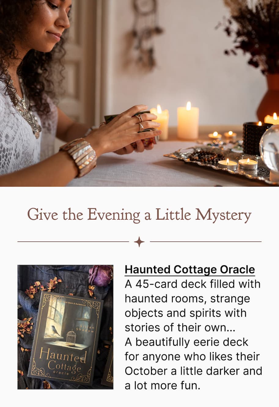 Haunted Cottage Oracle A 45-card deck filled with haunted rooms, strange objects and spirits with stories of their own… A beautifully eerie deck for anyone who likes their October a little darker and a lot more fun.
