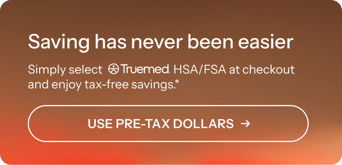 Saving has never been easier. Select TrueMed HSA/FSA at checkout. 