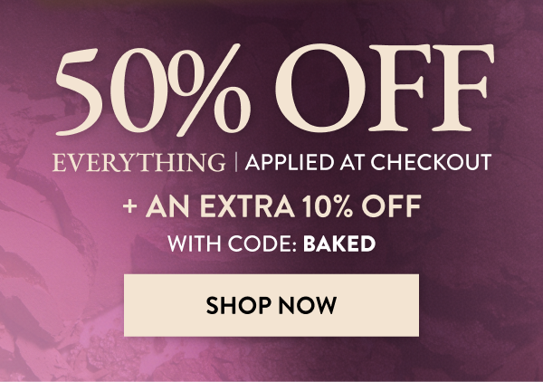 50% OFF Everything | Applied At Checkout + An Extra 10% OFF | With Code: BAKED | Shop Now