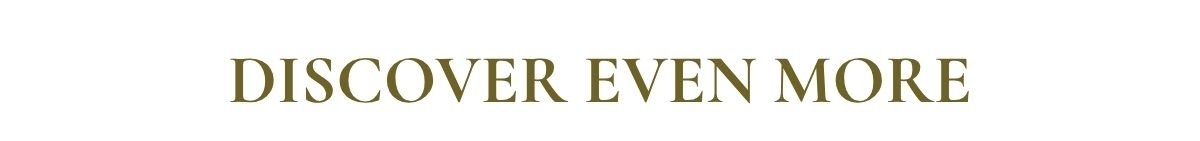 DISCOVER EVEN MORE