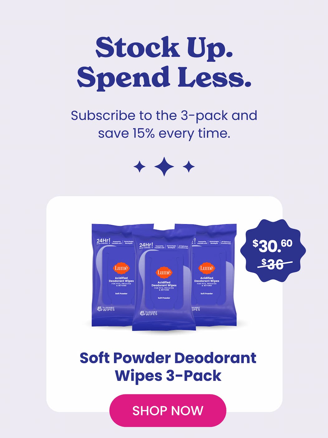 Stock Up. Spend Less.  Subscribe to the 3-pack and save 15% every time.