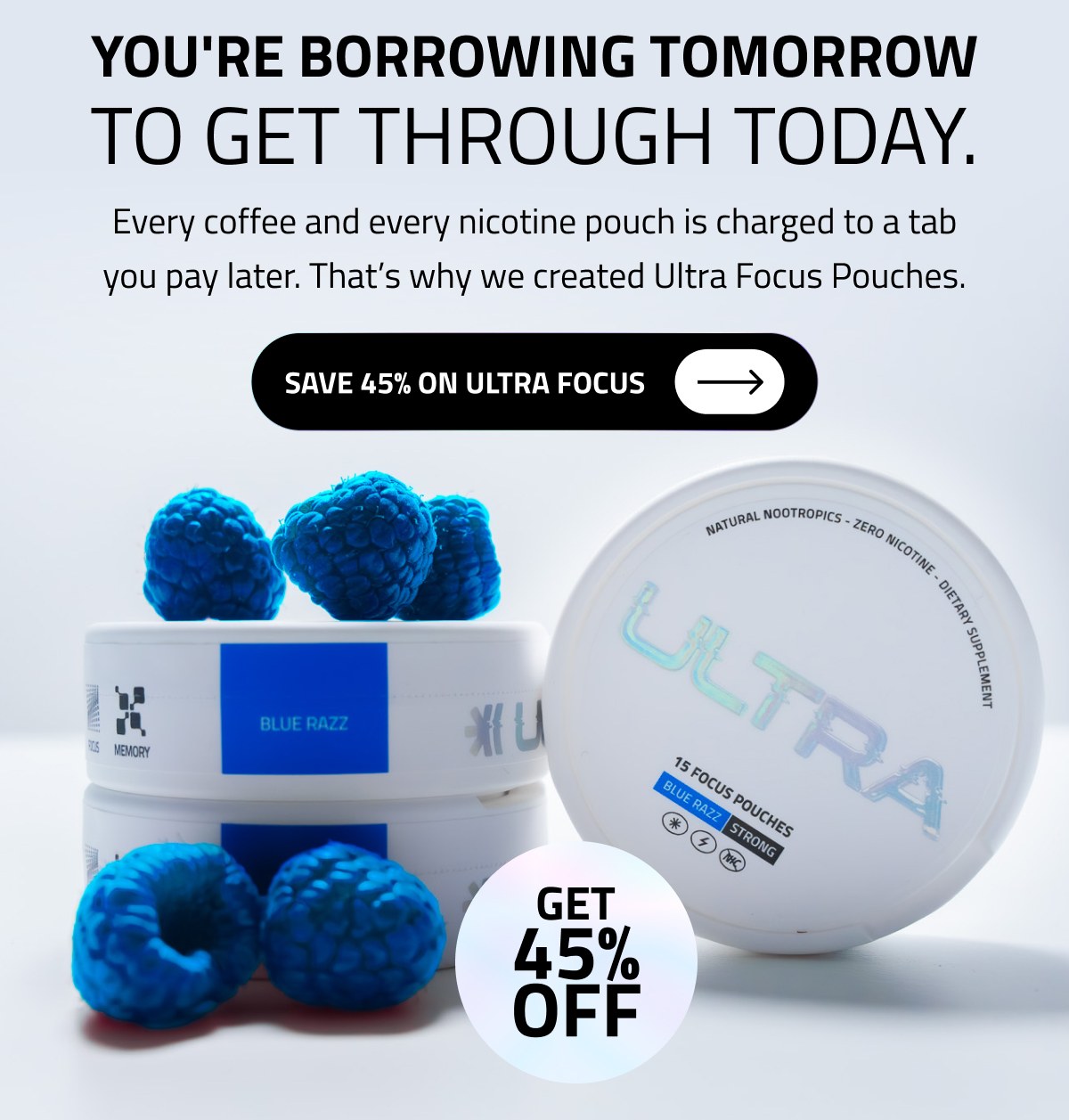 You're Borrowing Tomorrow To Get Through Today. Save 45% On Ultra Focus 