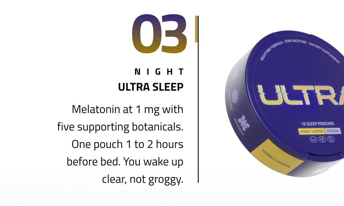 03 Night Ultra Sleep Melatonin At 1 Mg With Five Supporting Botanicals. One Pouch 1 To 2 Hours Before Bed. You Wake Up Clear, Not Groggy.