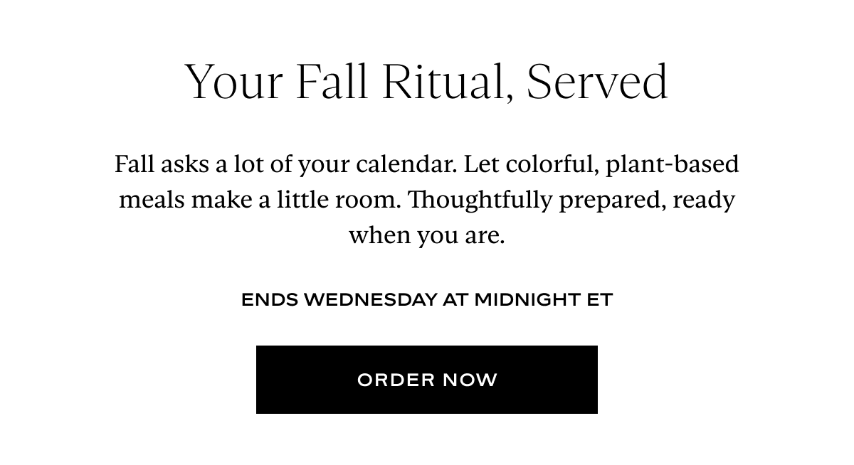 Your Fall Ritual, Served: Fall asks a lot of your calendar. Let colorful, plant-based meals make a little room. Thoughtfully prepared, ready when you are.