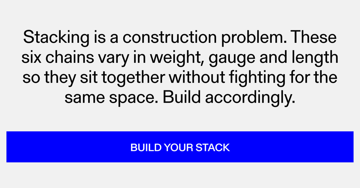 Stacking is a construction problem. These six chains vary in weight, gauge and length so they sit together without fighting for the same space. Build accordingly. Build Your Stack