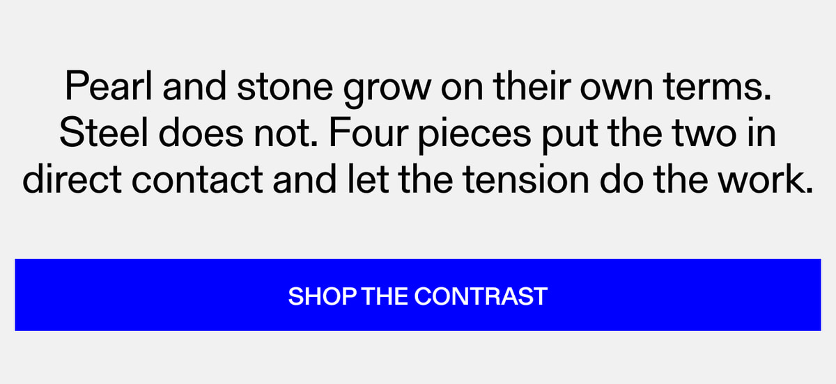 Pearl and stone grow on their own terms. Steel does not. Four pieces put the two in direct contact and let the tension do the work. Shop The Contrast
