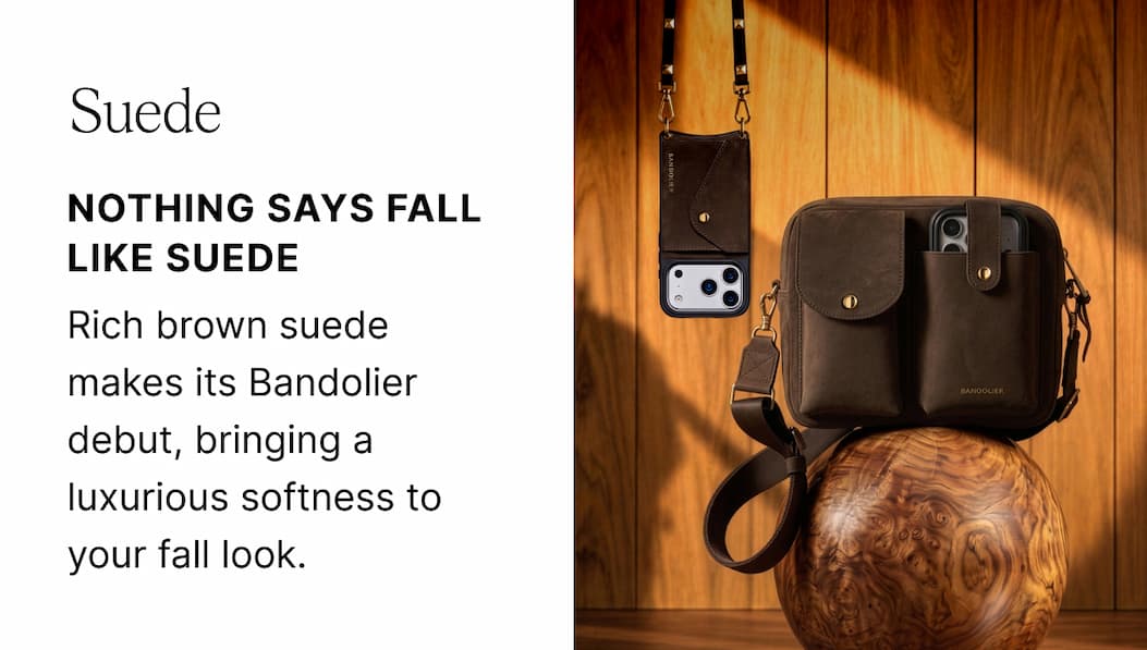 Suede NOTHING SAYS FALL LIKE SUEDE Rich brown suede makes its Bandolier debut, bringing a luxurious softness to your fall look.