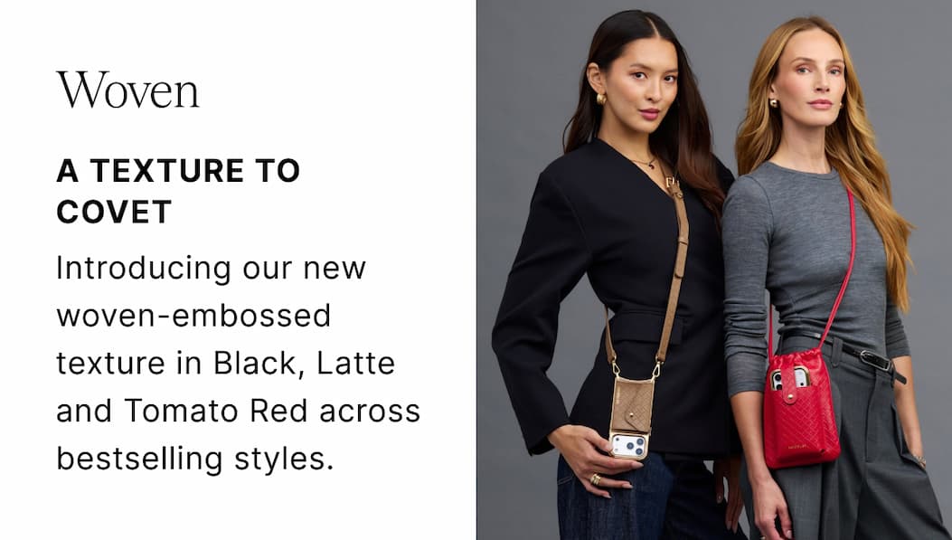 Woven A TEXTURE OF COVET Introducing our new woven-embossed texture in Black, Latte and Tomato Red across bestselling styles.