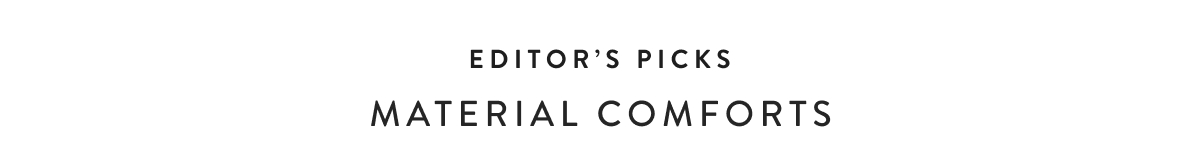 Editor's Picks - Material Comforts