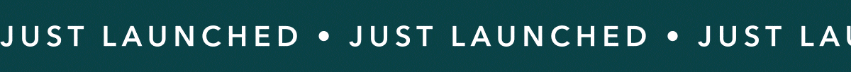 JUST LAUNCHED