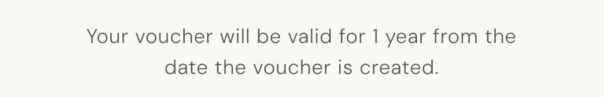 Your voucher will be valid for 1 year from the date the voucher is created.