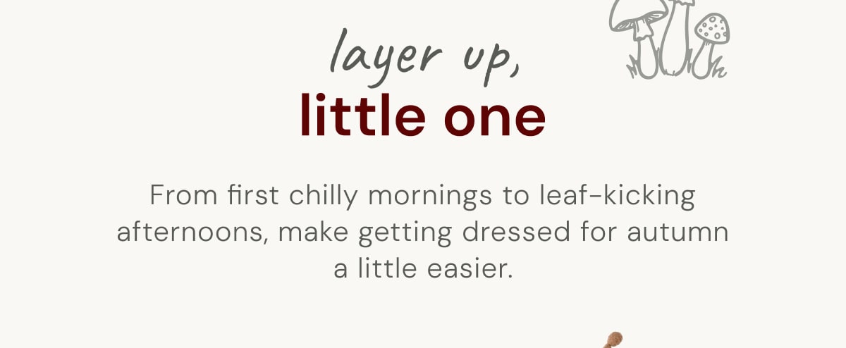 Layer up, little one - From first chilly mornings to leaf-kicking afternoons, make getting dressed for autumn a little easier.