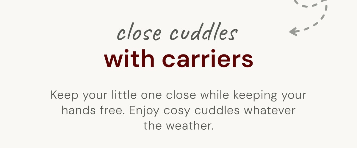 Close cuddles with carriers - Keep your little one close while keeping your hands free. Enjoy cosy cuddles whatever the weather.